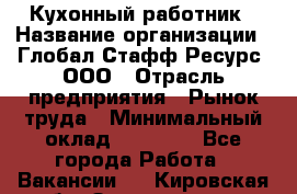 Кухонный работник › Название организации ­ Глобал Стафф Ресурс, ООО › Отрасль предприятия ­ Рынок труда › Минимальный оклад ­ 35 000 - Все города Работа » Вакансии   . Кировская обл.,Захарищево п.